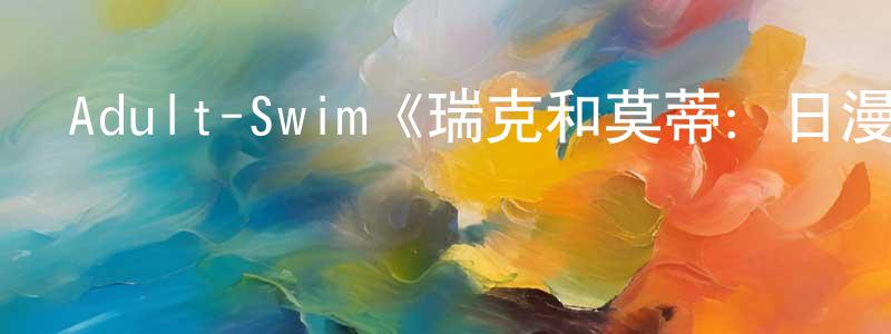 曹宗文發布Adult-Swim《瑞克和莫蒂：日漫版第一季》迅雷下載/在線觀看/百度云-動漫/卡通-美劇天堂